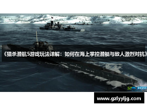 《猎杀潜航5游戏玩法详解：如何在海上掌控潜艇与敌人激烈对抗》